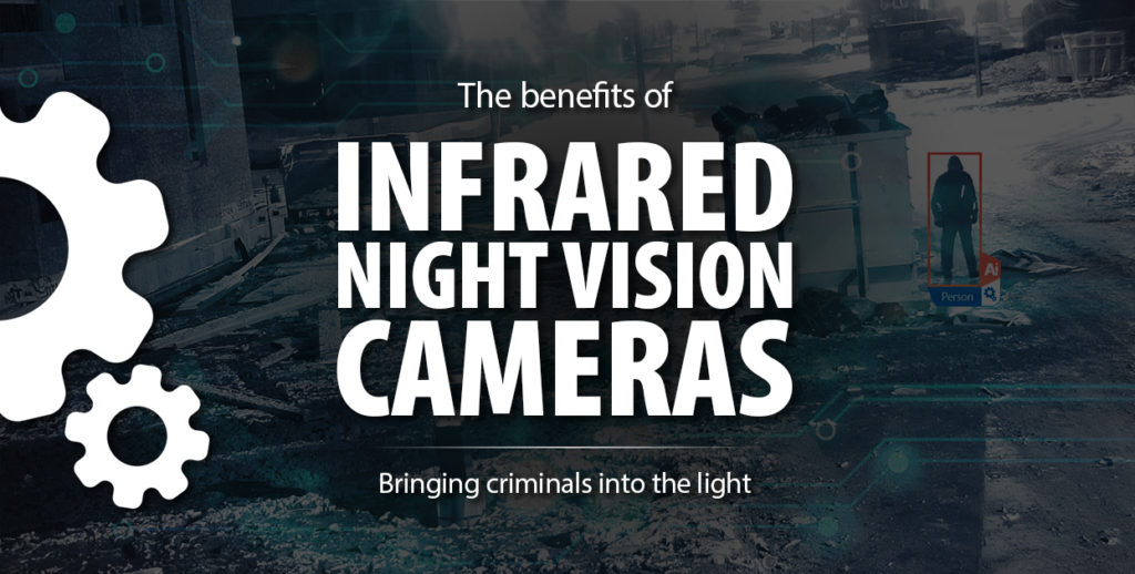 The benefits of Infrared Night Vision Cameras: Bringing criminals into the light
