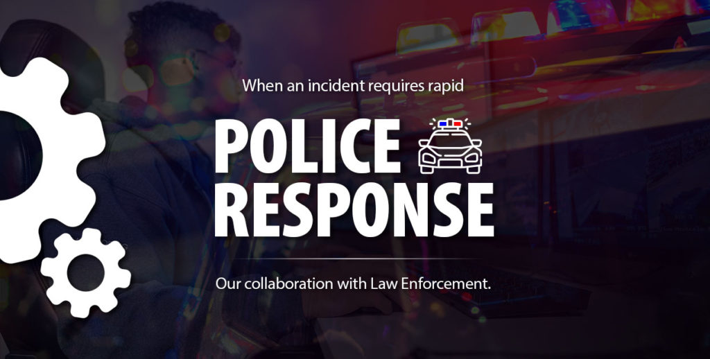 When incidents require rapid Police Response: Our collaboration with Law Enforcement
